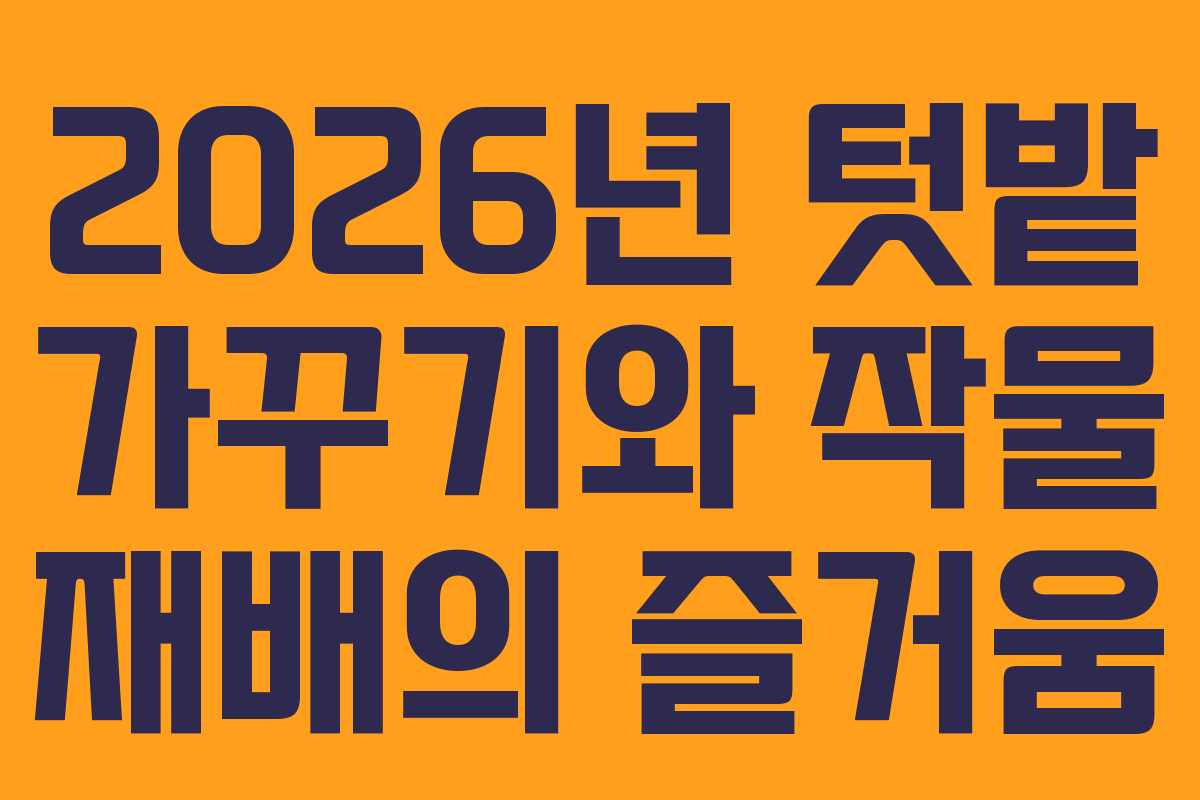 2026년 텃밭 가꾸기와 작물 재배의 즐거움