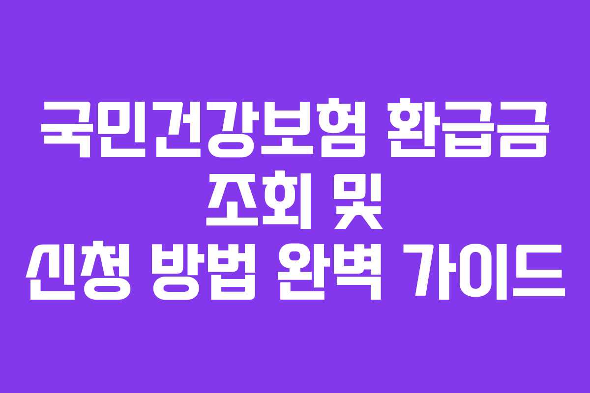 국민건강보험 환급금 조회 및 신청 방법 완벽 가이드