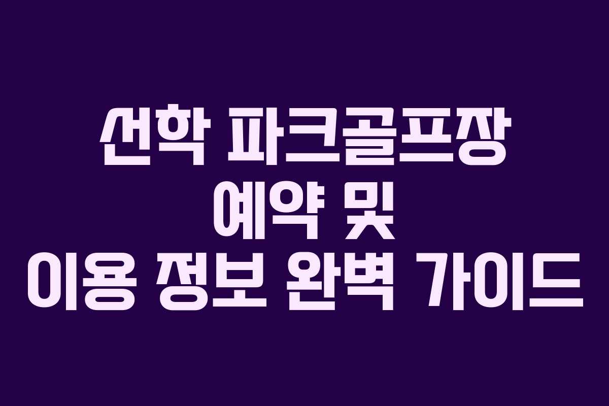 선학 파크골프장 예약 및 이용 정보 완벽 가이드