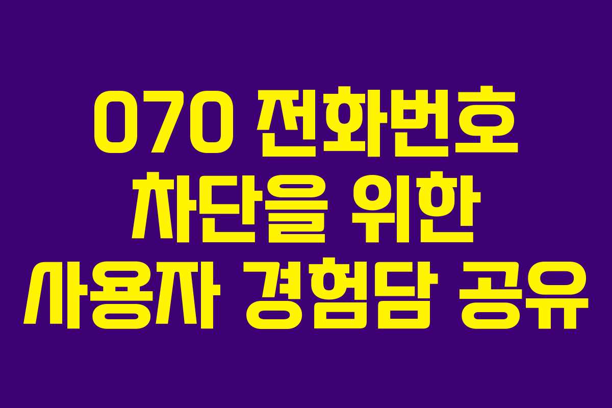 070 전화번호 차단을 위한 사용자 경험담 공유