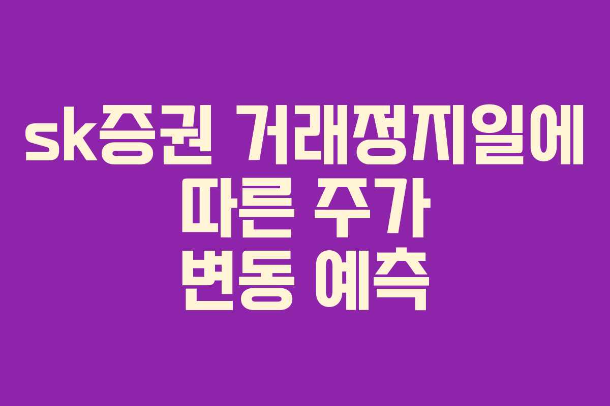 sk증권 거래정지일에 따른 주가 변동 예측