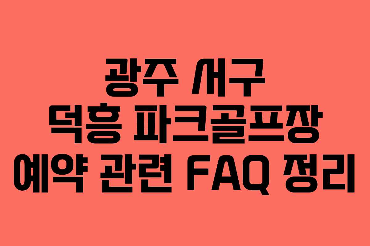 광주 서구 덕흥 파크골프장 예약 관련 FAQ 정리