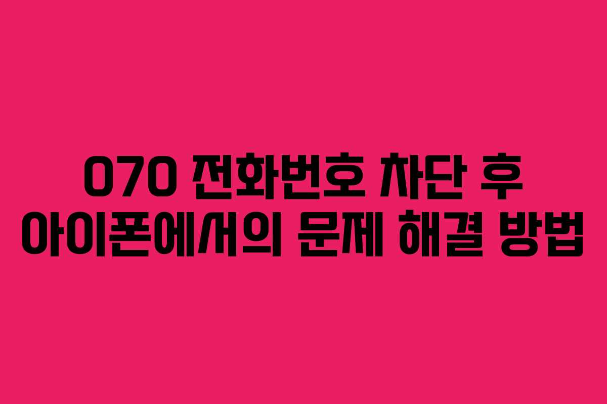 070 전화번호 차단 후 아이폰에서의 문제 해결 방법