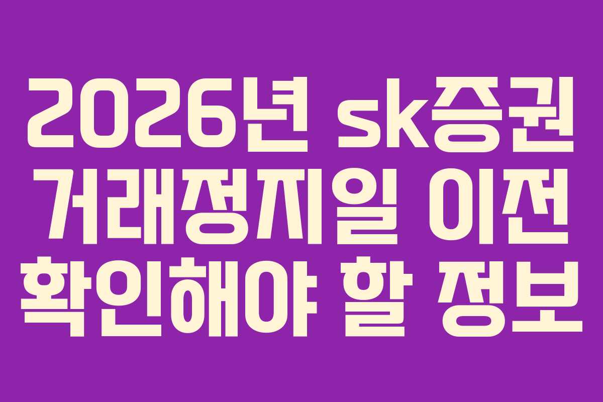 2026년 sk증권 거래정지일 이전 확인해야 할 정보