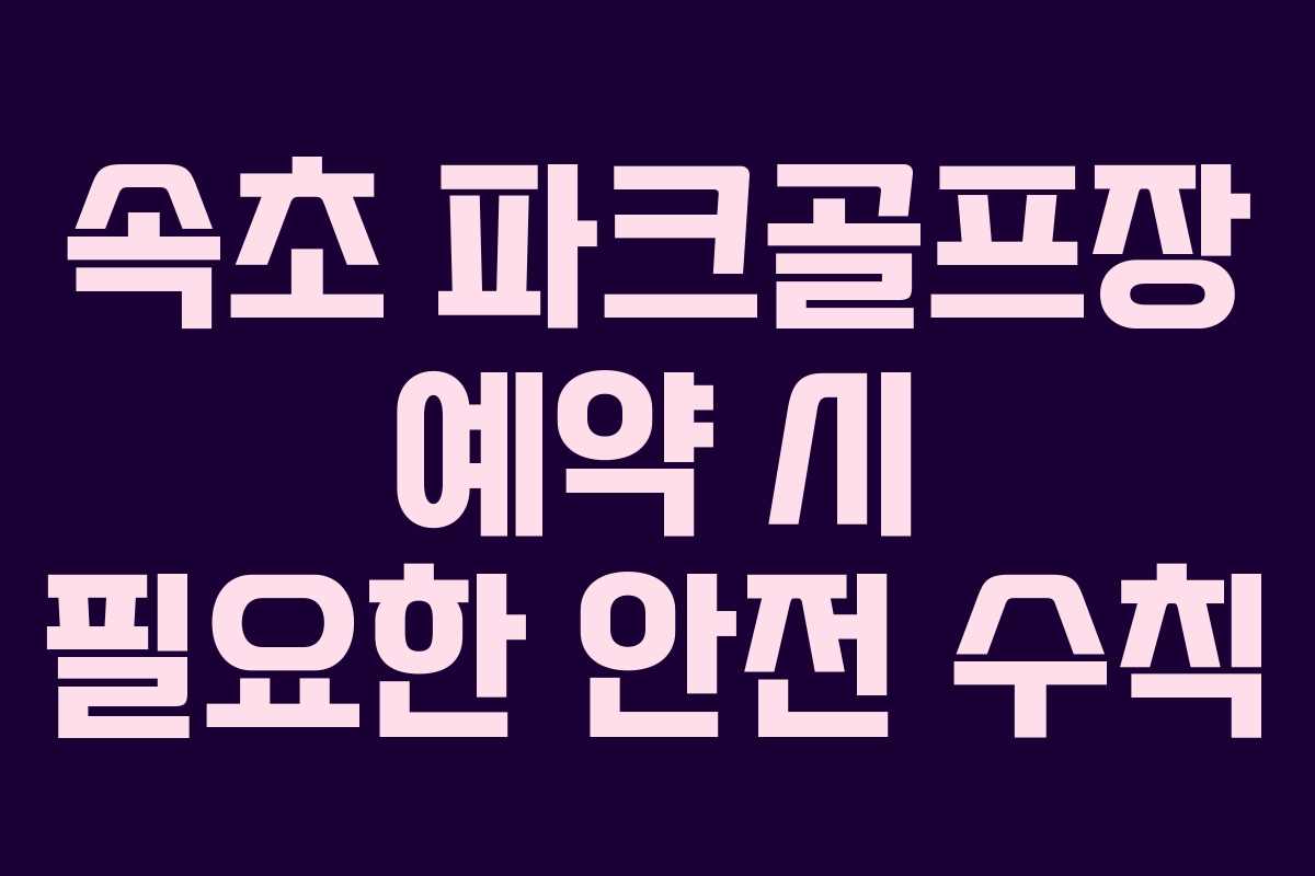 속초 파크골프장 예약 시 필요한 안전 수칙