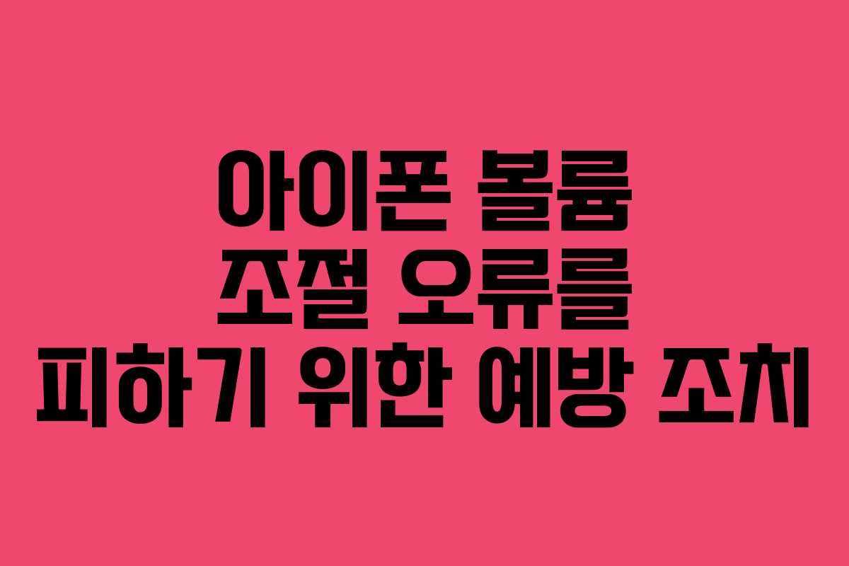 아이폰 볼륨 조절 오류를 피하기 위한 예방 조치