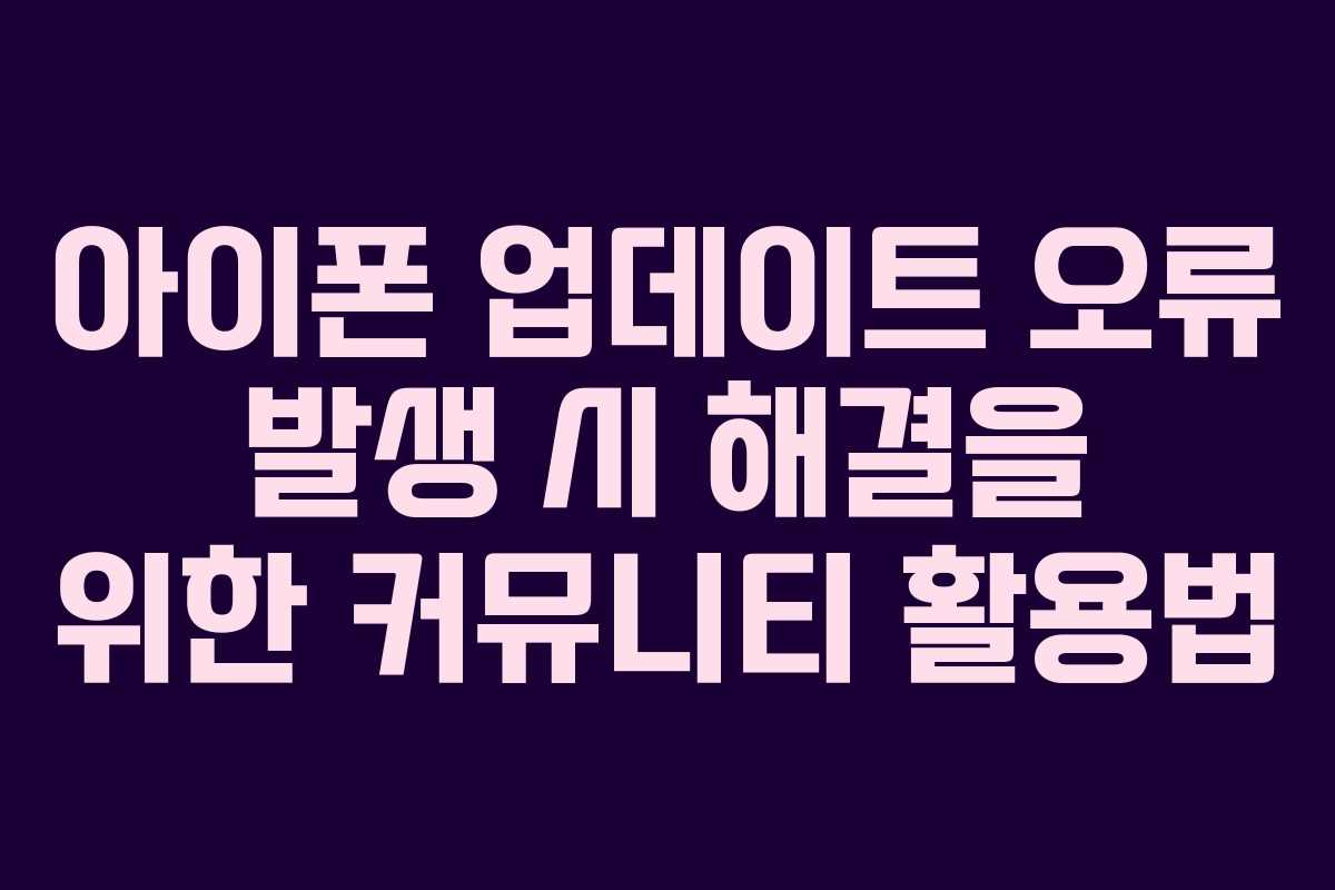 아이폰 업데이트 오류 발생 시 해결을 위한 커뮤니티 활용법