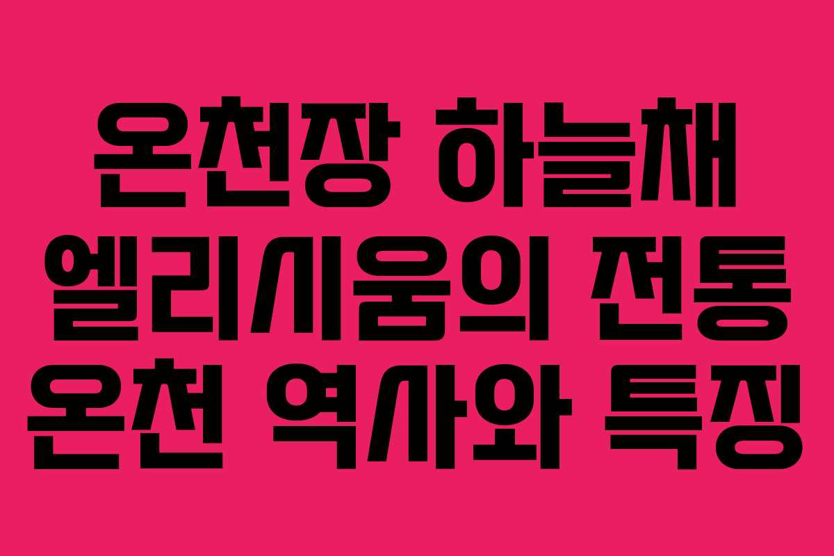 온천장 하늘채 엘리시움의 전통 온천 역사와 특징