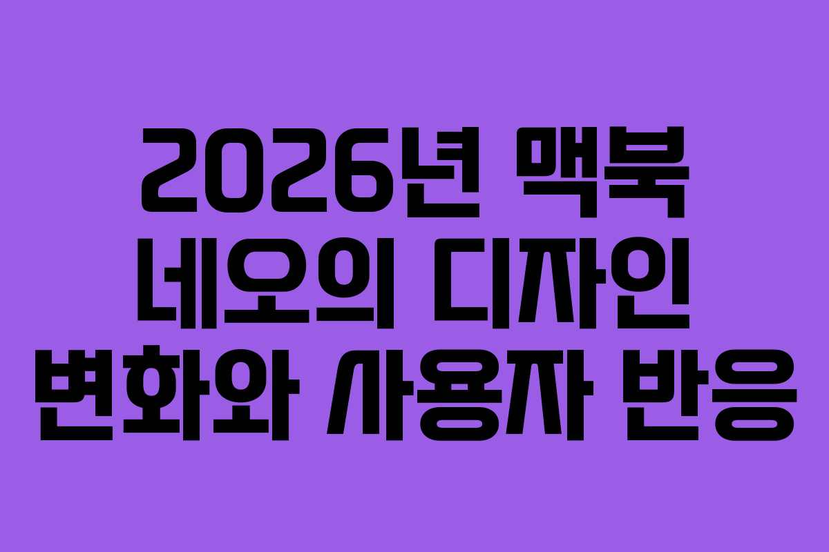 2026년 맥북 네오의 디자인 변화와 사용자 반응