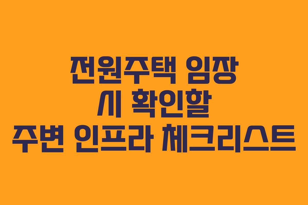 전원주택 임장 시 확인할 주변 인프라 체크리스트