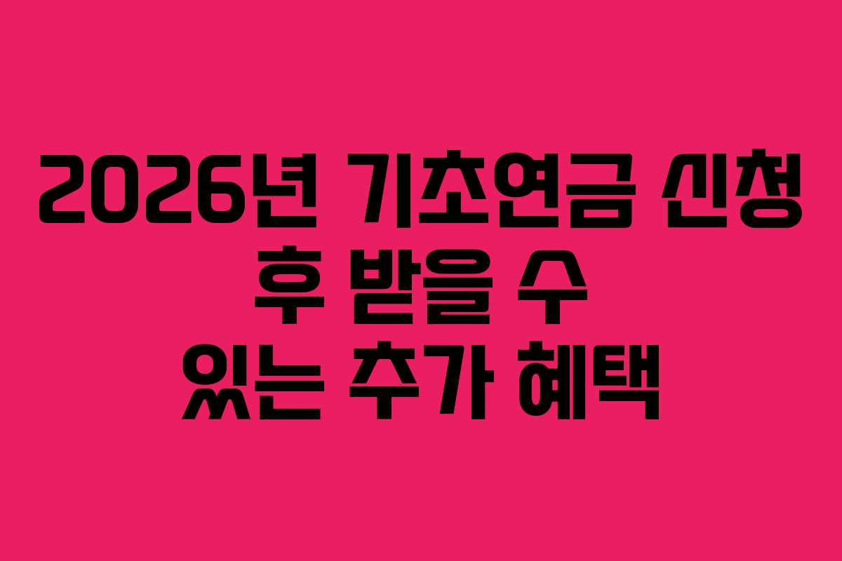 2026년 기초연금 신청 후 받을 수 있는 추가 혜택