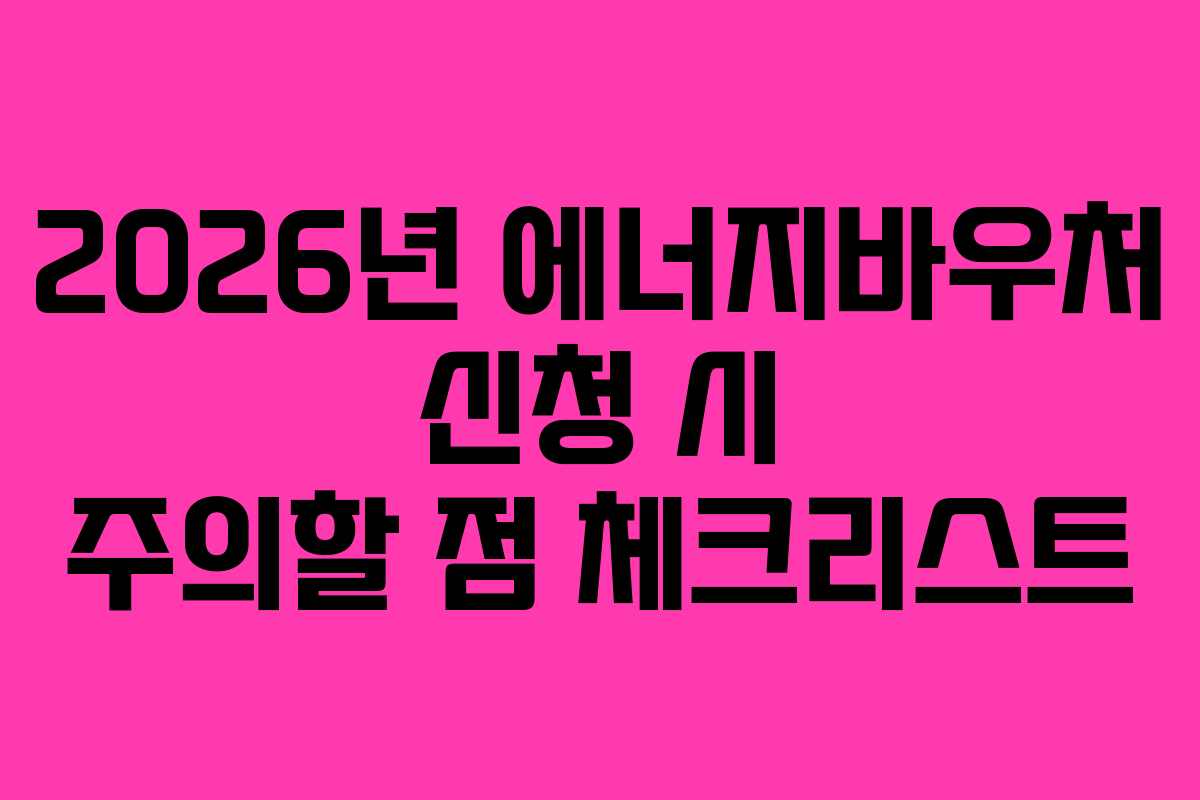 2026년 에너지바우처 신청 시 주의할 점 체크리스트