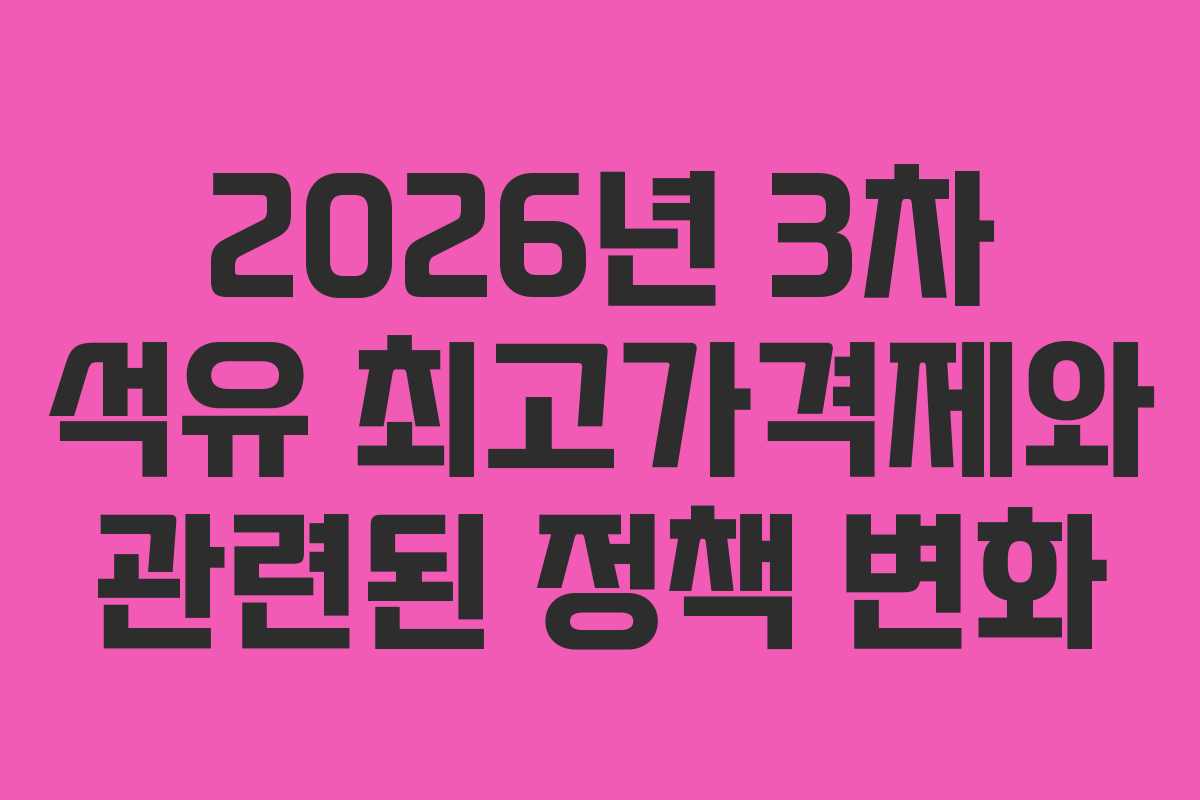 2026년 3차 석유 최고가격제와 관련된 정책 변화