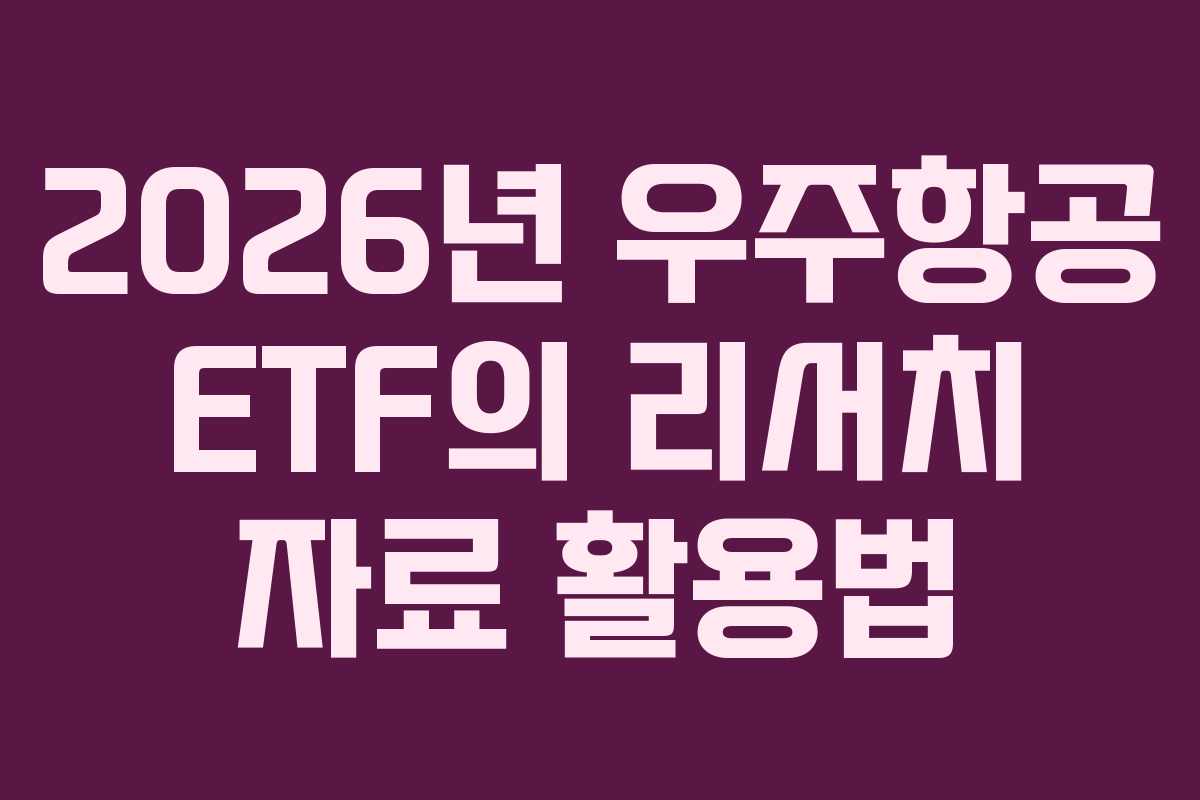 2026년 우주항공 ETF의 리서치 자료 활용법