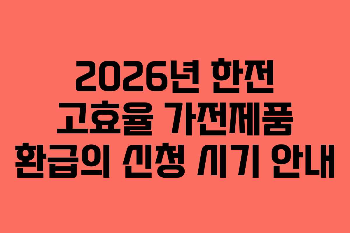 2026년 한전 고효율 가전제품 환급의 신청 시기 안내