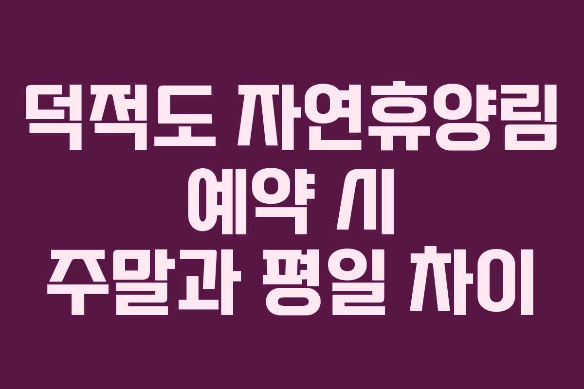 덕적도 자연휴양림 예약 시 주말과 평일 차이