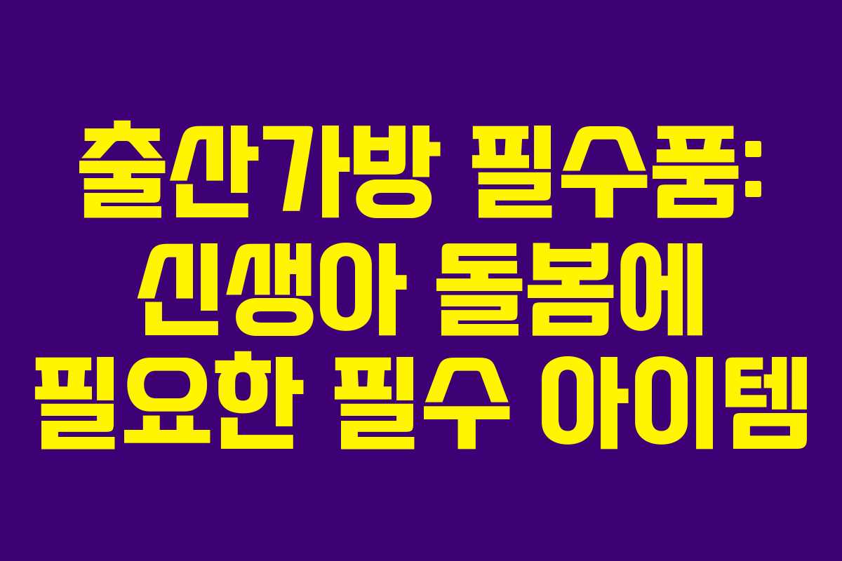 출산가방 필수품: 신생아 돌봄에 필요한 필수 아이템