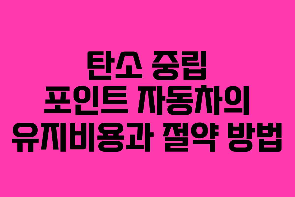 탄소 중립 포인트 자동차의 유지비용과 절약 방법