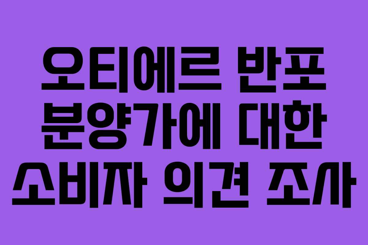 오티에르 반포 분양가에 대한 소비자 의견 조사