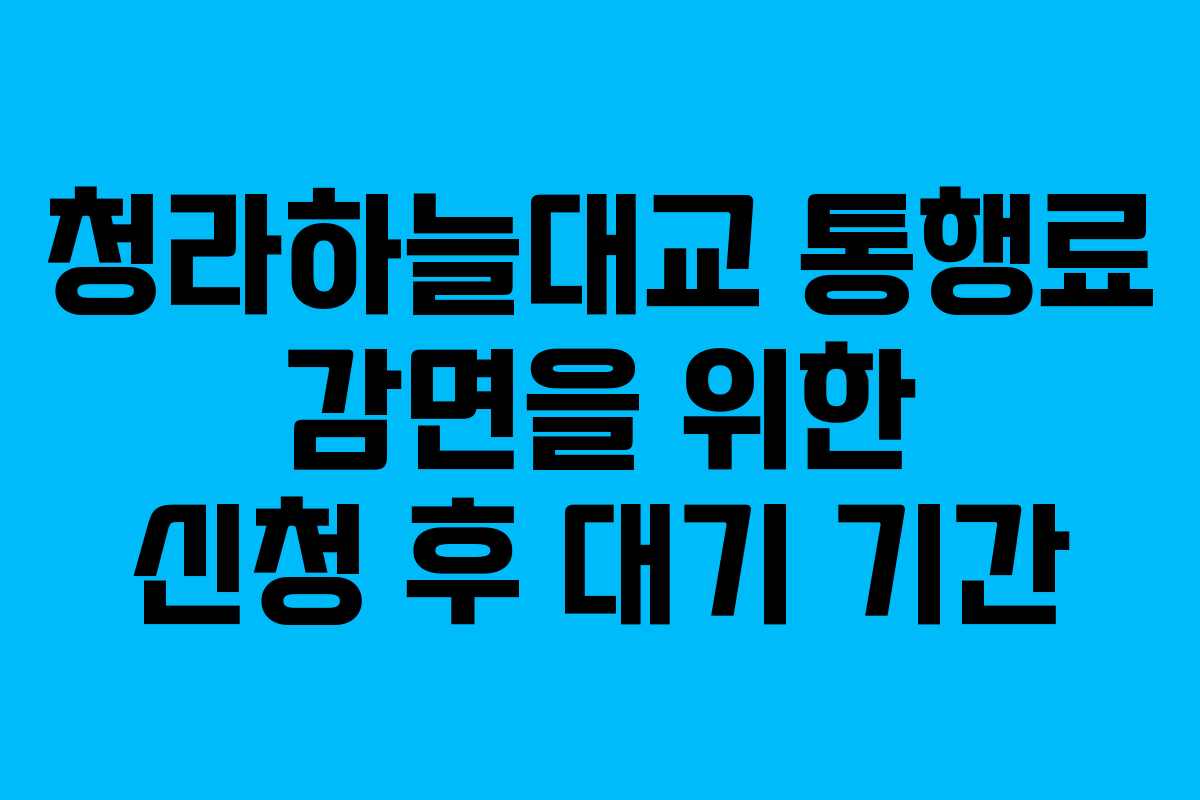 청라하늘대교 통행료 감면을 위한 신청 후 대기 기간