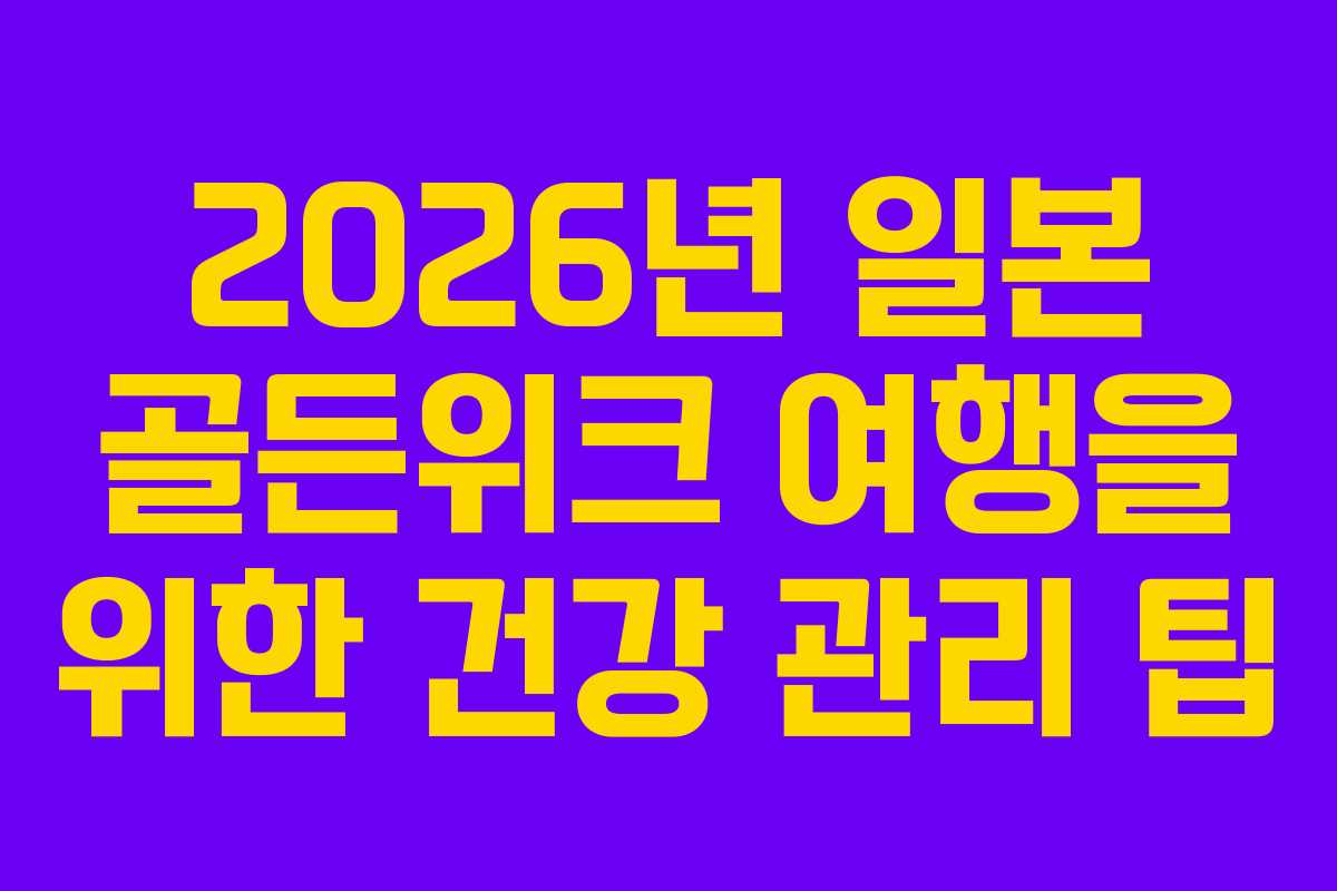 2026년 일본 골든위크 여행을 위한 건강 관리 팁