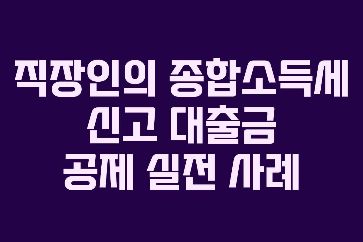 직장인의 종합소득세 신고 대출금 공제 실전 사례