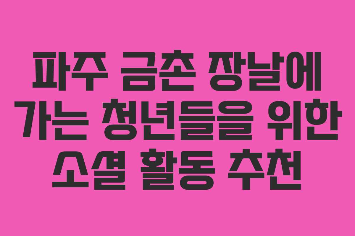 파주 금촌 장날에 가는 청년들을 위한 소셜 활동 추천