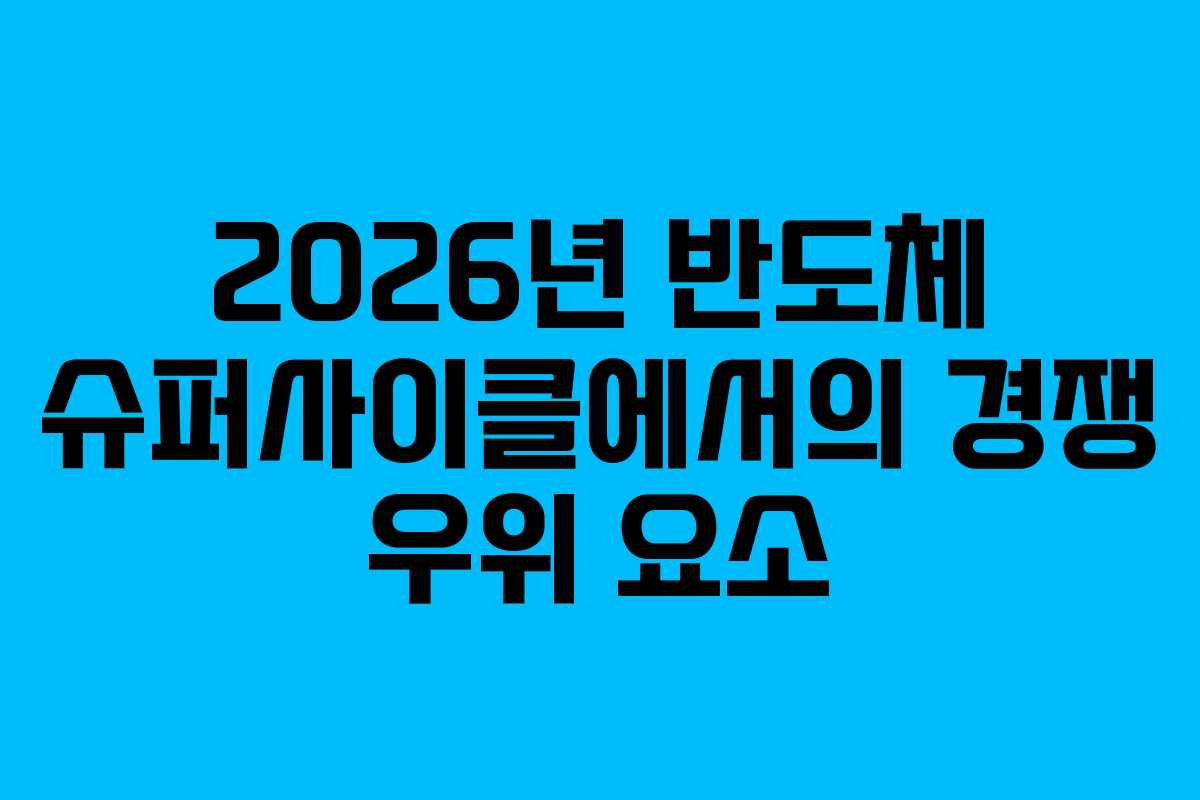 2026년 반도체 슈퍼사이클에서의 경쟁 우위 요소
