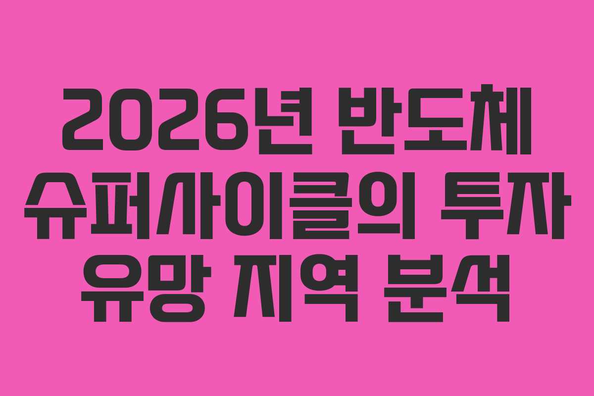 2026년 반도체 슈퍼사이클의 투자 유망 지역 분석