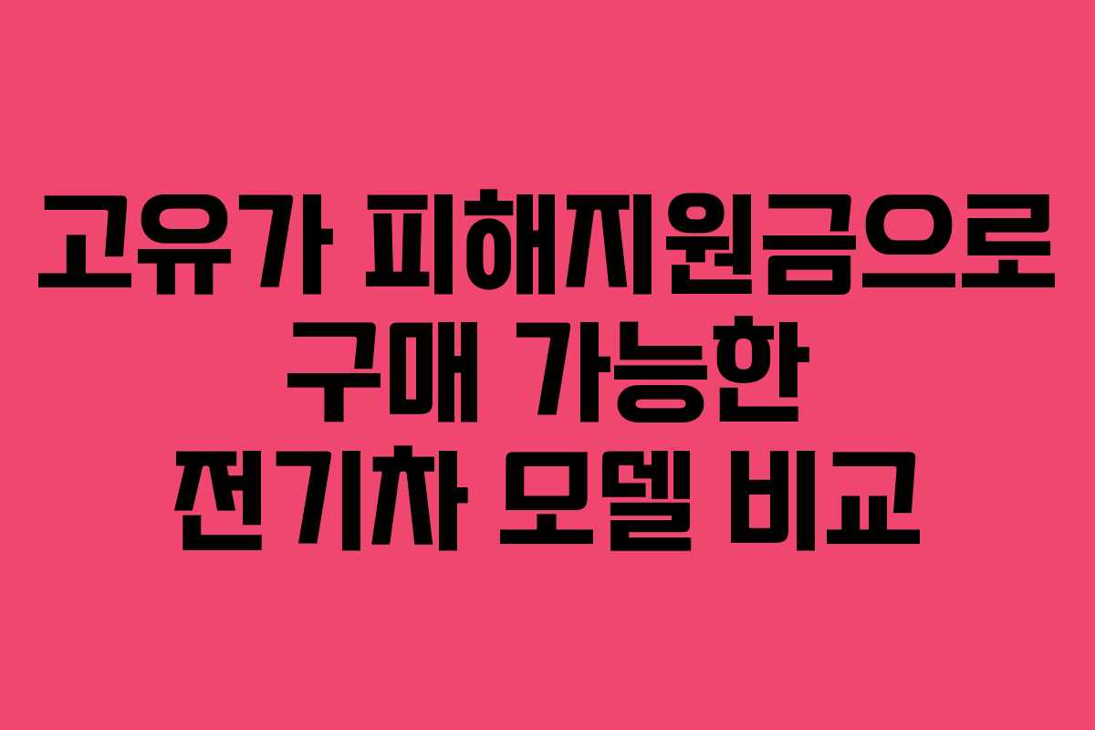 고유가 피해지원금으로 구매 가능한 전기차 모델 비교