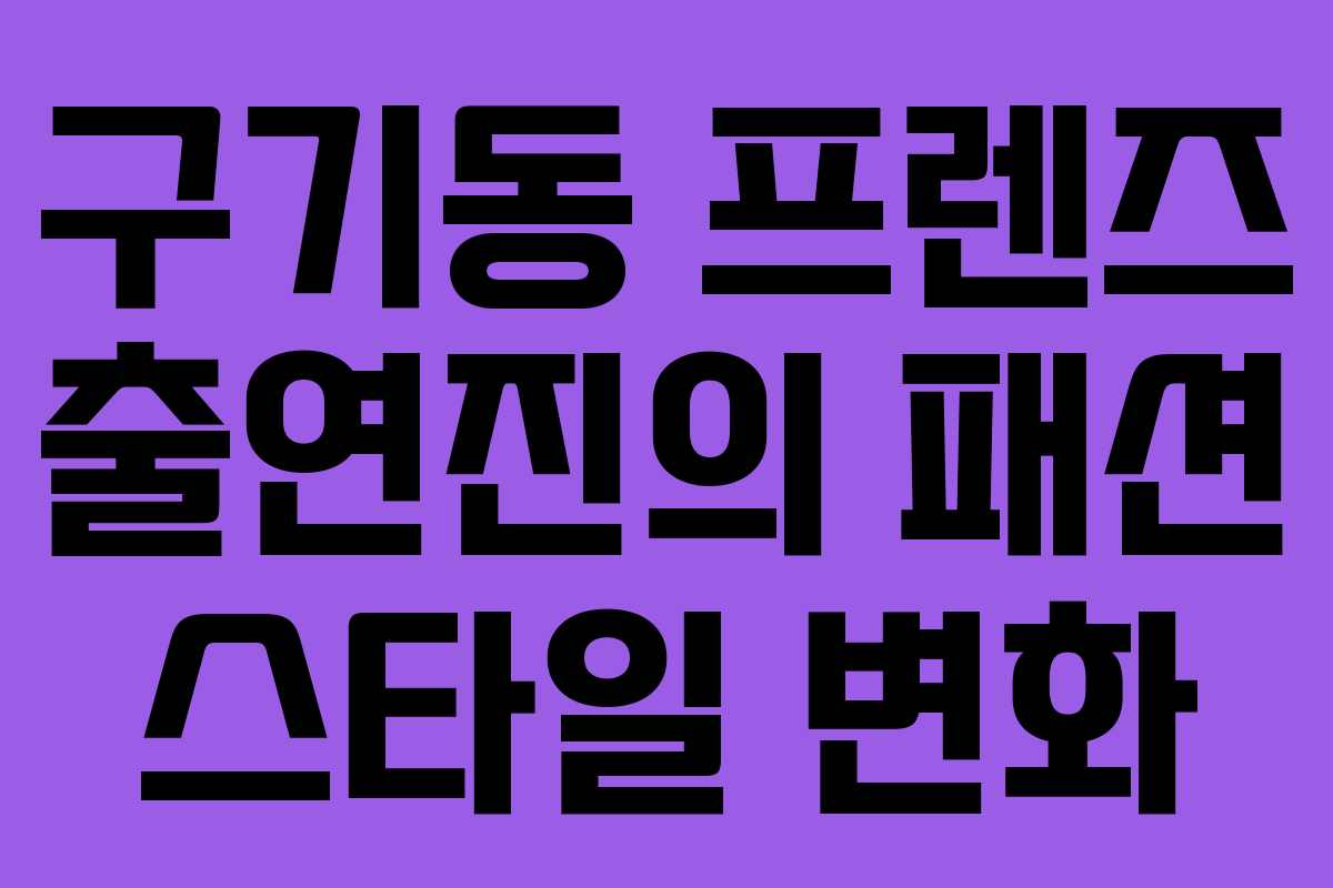 구기동 프렌즈 출연진의 패션 스타일 변화