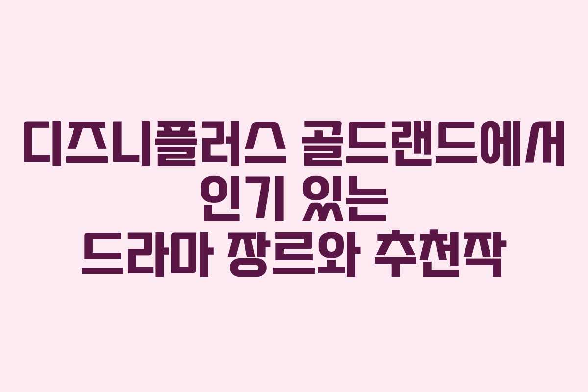 디즈니플러스 골드랜드에서 인기 있는 드라마 장르와 추천작