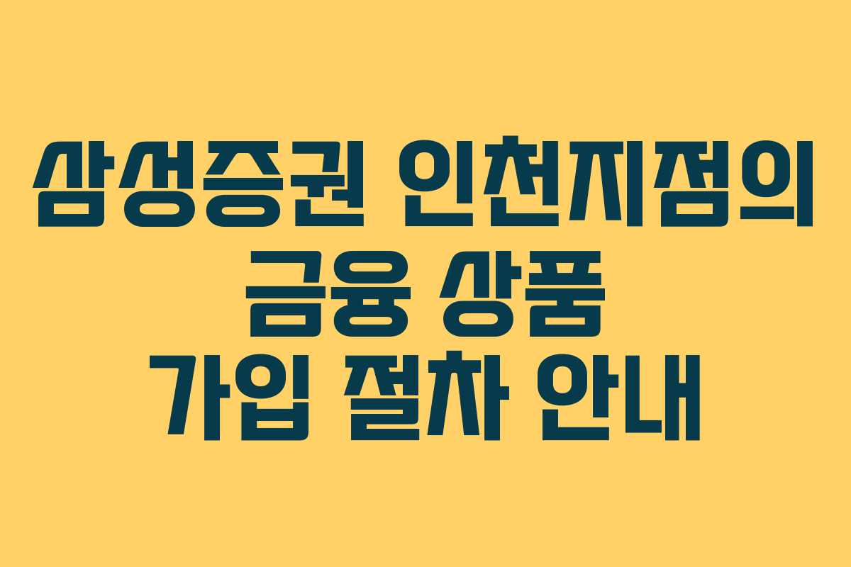 삼성증권 인천지점의 금융 상품 가입 절차 안내