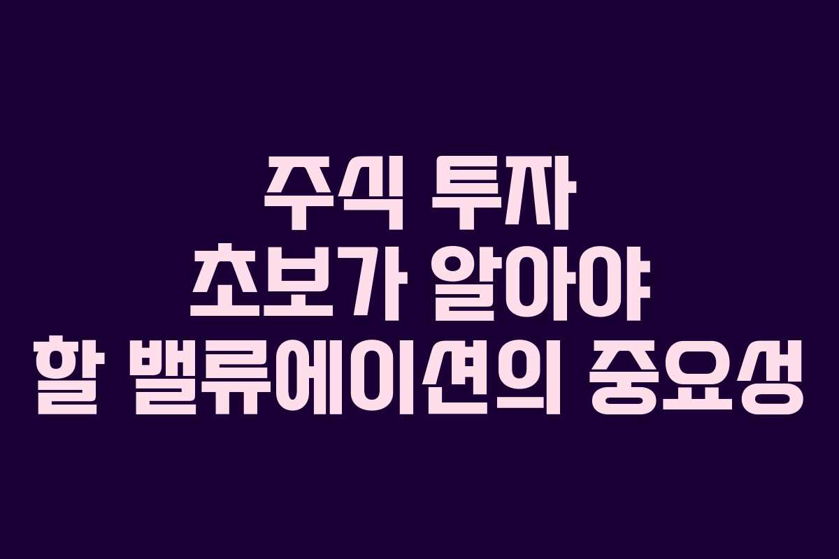 주식 투자 초보가 알아야 할 밸류에이션의 중요성