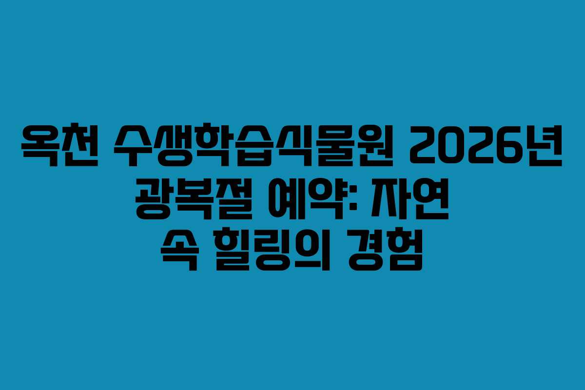 옥천 수생학습식물원 2026년 광복절 예약: 자연 속 힐링의 경험