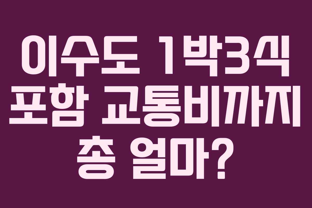 이수도 1박3식 포함 교통비까지 총 얼마?