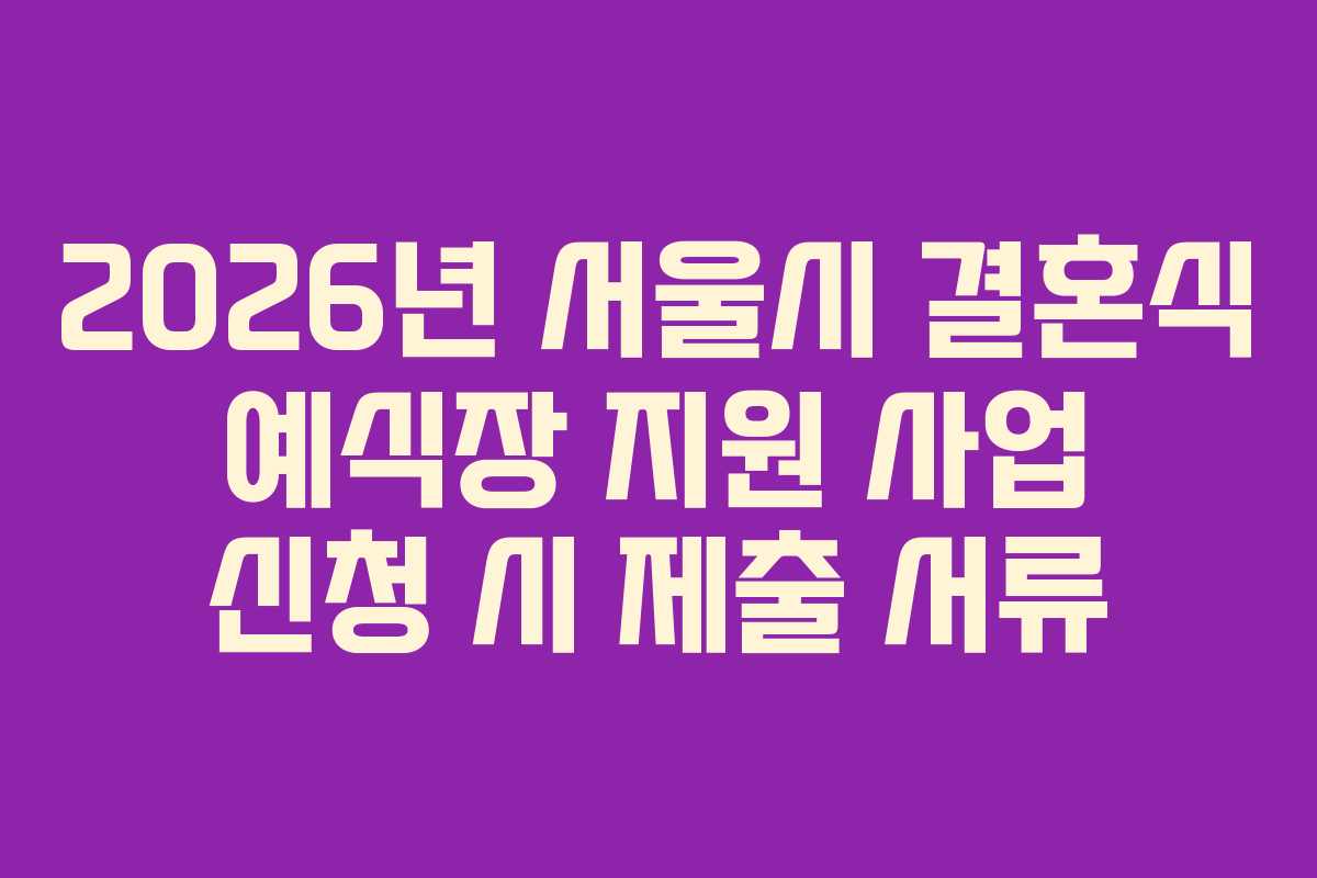 2026년 서울시 결혼식 예식장 지원 사업 신청 시 제출 서류