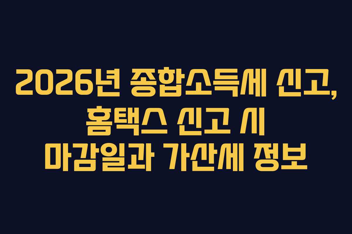 2026년 종합소득세 신고, 홈택스 신고 시 마감일과 가산세 정보