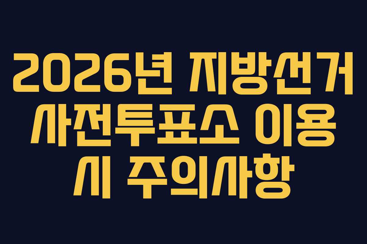 2026년 지방선거 사전투표소 이용 시 주의사항