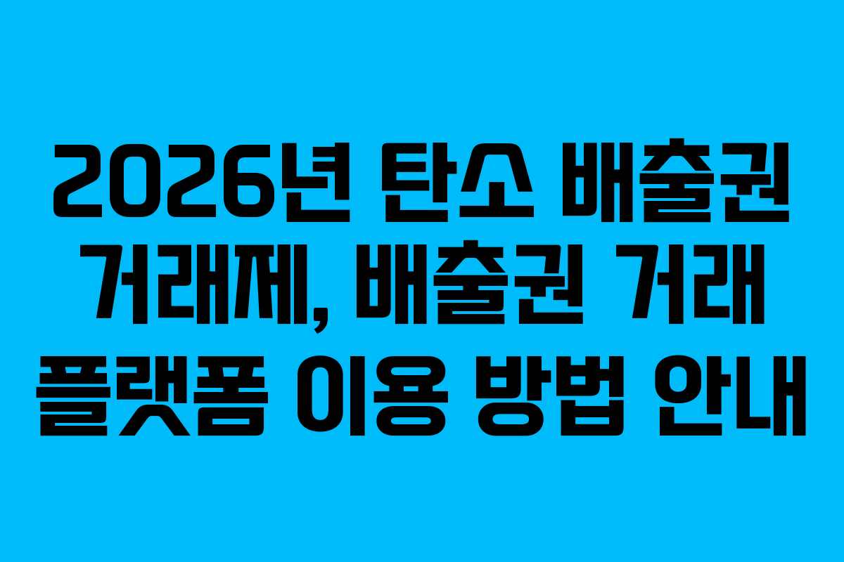 2026년 탄소 배출권 거래제, 배출권 거래 플랫폼 이용 방법 안내