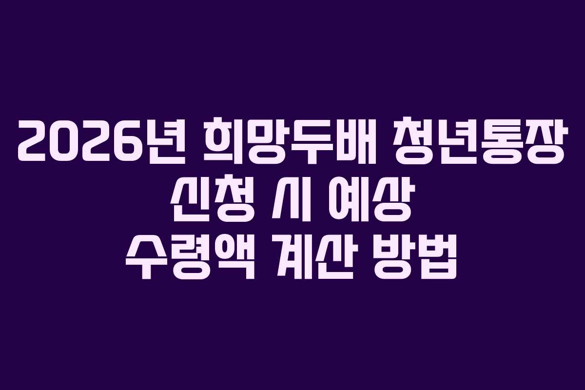 2026년 희망두배 청년통장 신청 시 예상 수령액 계산 방법