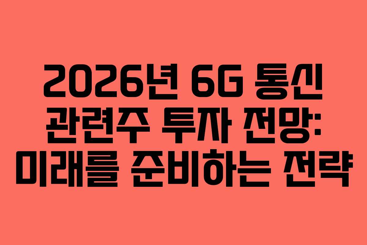 2026년 6G 통신 관련주 투자 전망: 미래를 준비하는 전략
