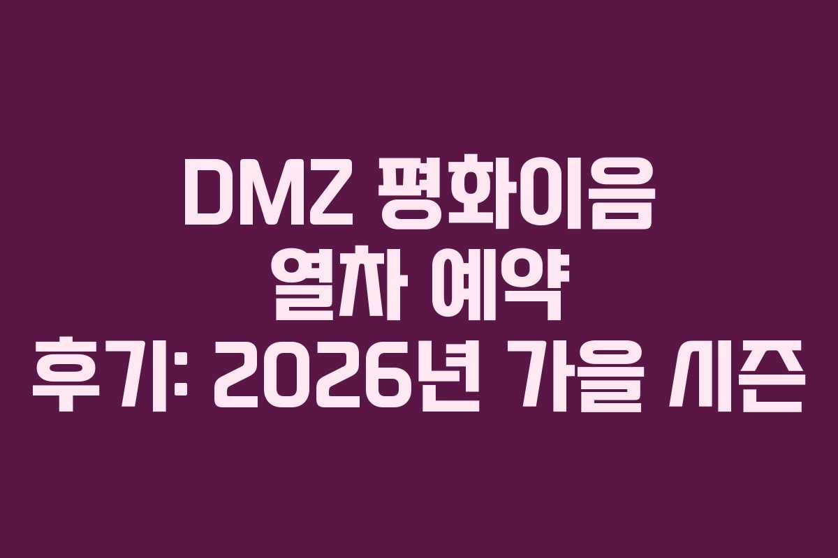 DMZ 평화이음 열차 예약 후기: 2026년 가을 시즌