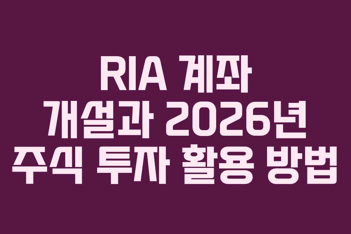 RIA 계좌 개설과 2026년 주식 투자 활용 방법
