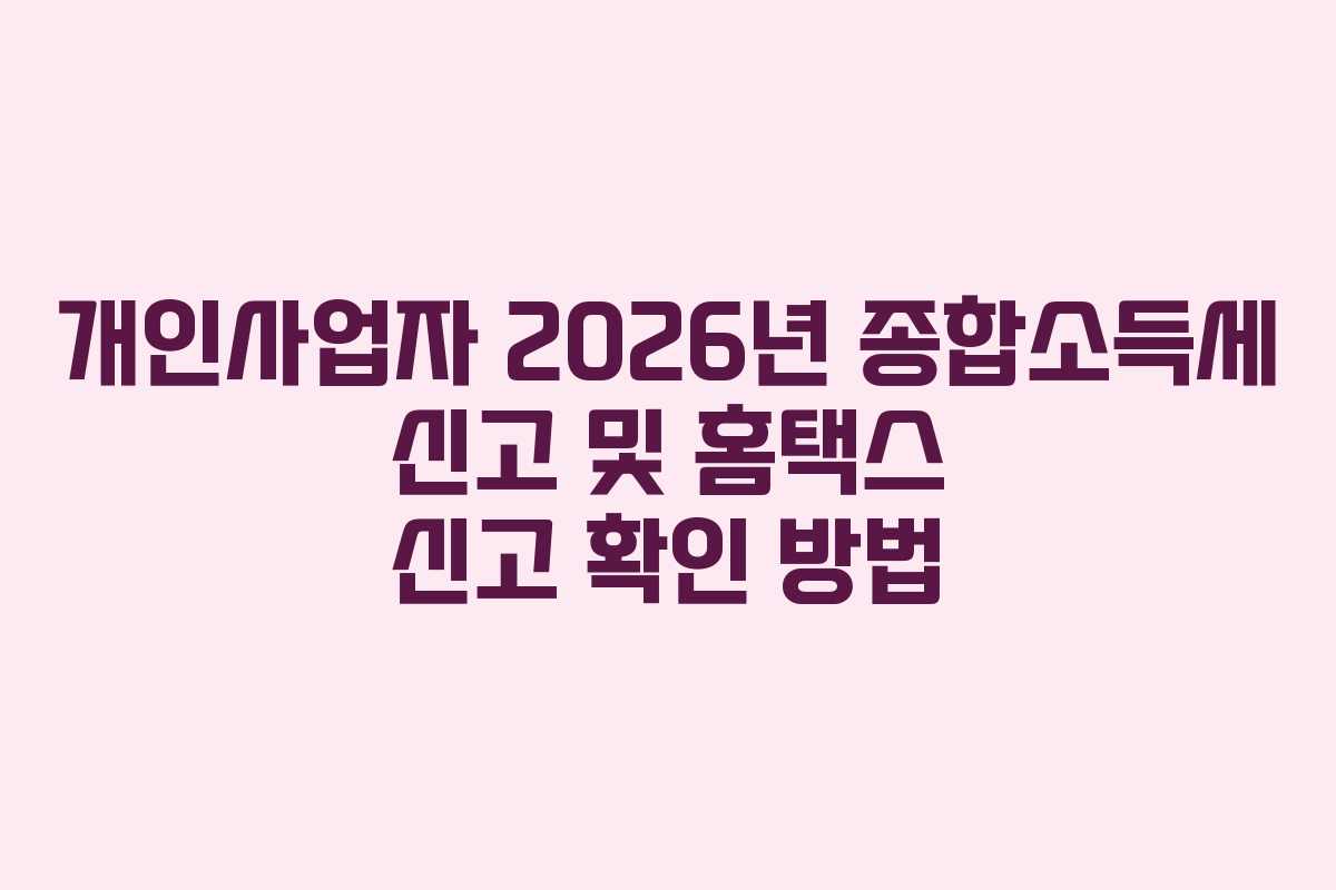 개인사업자 2026년 종합소득세 신고 및 홈택스 신고 확인 방법