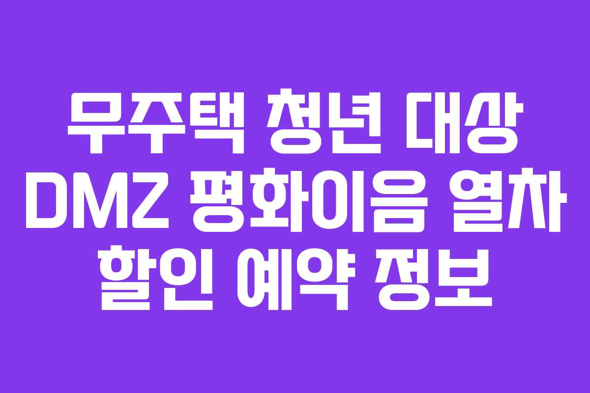 무주택 청년 대상 DMZ 평화이음 열차 할인 예약 정보