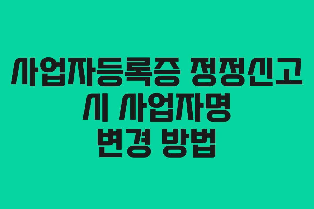 사업자등록증 정정신고 시 사업자명 변경 방법