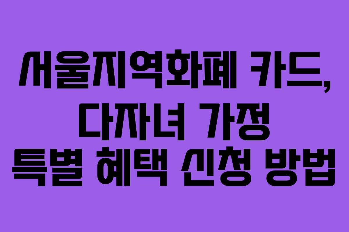 서울지역화폐 카드, 다자녀 가정 특별 혜택 신청 방법