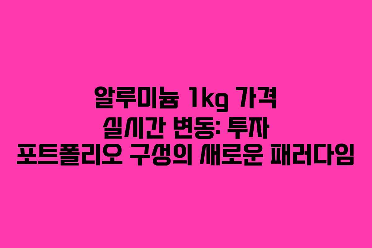 알루미늄 1kg 가격 실시간 변동: 투자 포트폴리오 구성의 새로운 패러다임