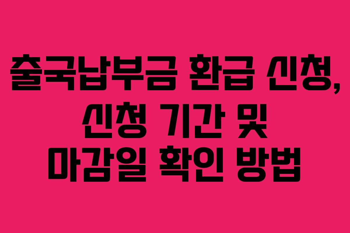 출국납부금 환급 신청, 신청 기간 및 마감일 확인 방법